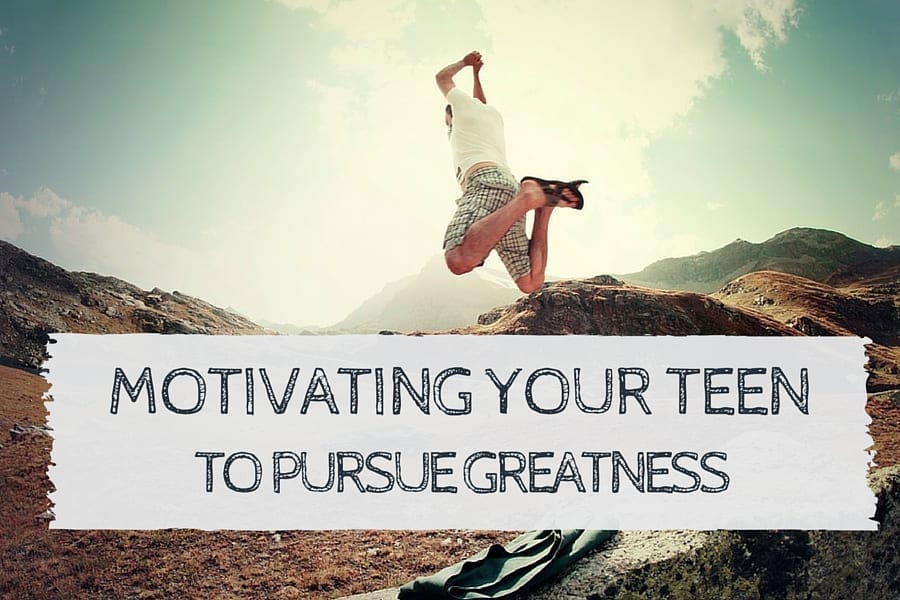 Motivating Your Teen to Pursue Greatness